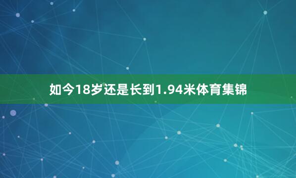 如今18岁还是长到1.94米体育集锦