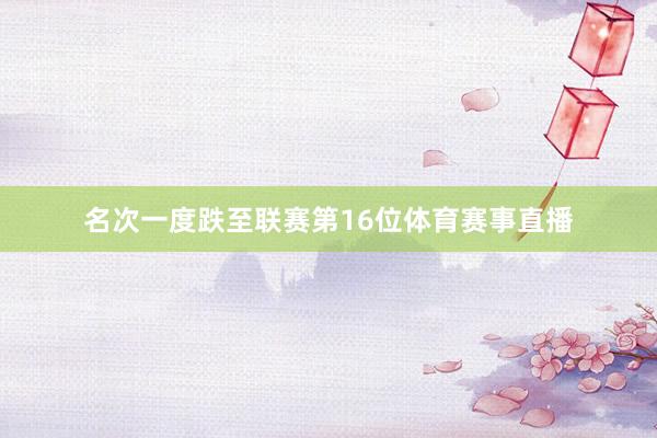 名次一度跌至联赛第16位体育赛事直播