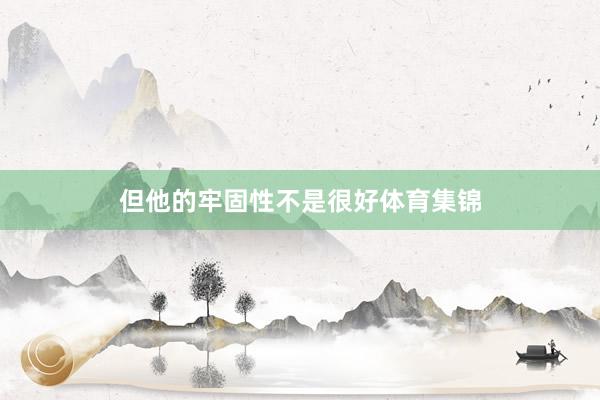 但他的牢固性不是很好体育集锦