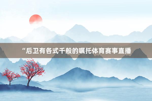 “后卫有各式千般的嘱托体育赛事直播
