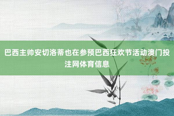 巴西主帅安切洛蒂也在参预巴西狂欢节活动澳门投注网体育信息