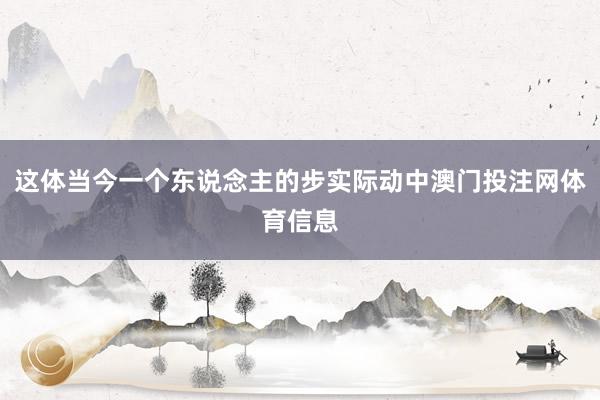 这体当今一个东说念主的步实际动中澳门投注网体育信息