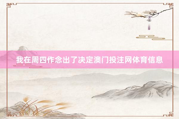 我在周四作念出了决定澳门投注网体育信息