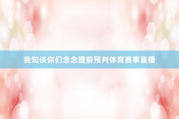 我知谈你们念念提前预判体育赛事直播