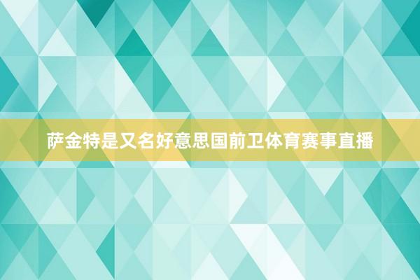 萨金特是又名好意思国前卫体育赛事直播