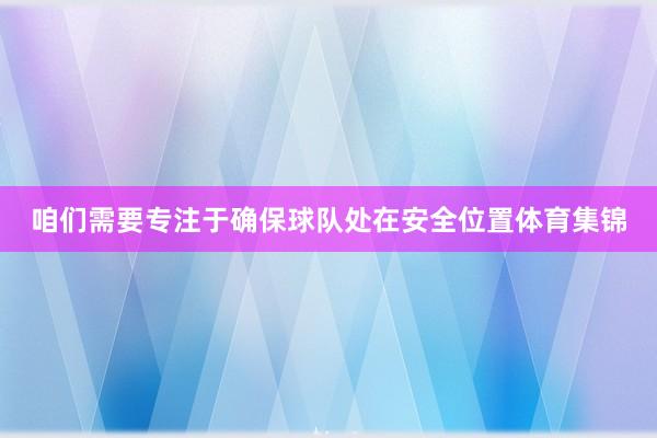 咱们需要专注于确保球队处在安全位置体育集锦