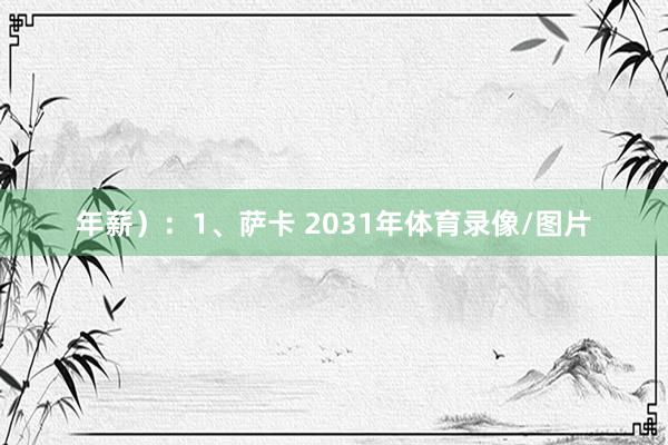 年薪）：1、萨卡 2031年体育录像/图片