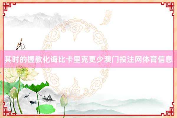 其时的握教化诲比卡里克更少澳门投注网体育信息