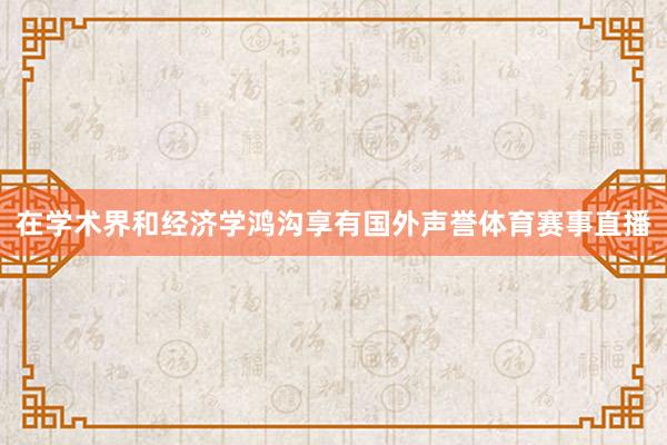 在学术界和经济学鸿沟享有国外声誉体育赛事直播