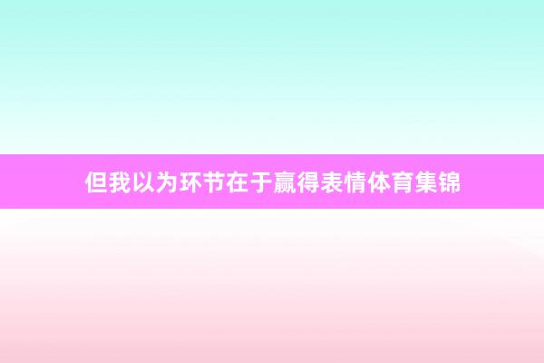 但我以为环节在于赢得表情体育集锦