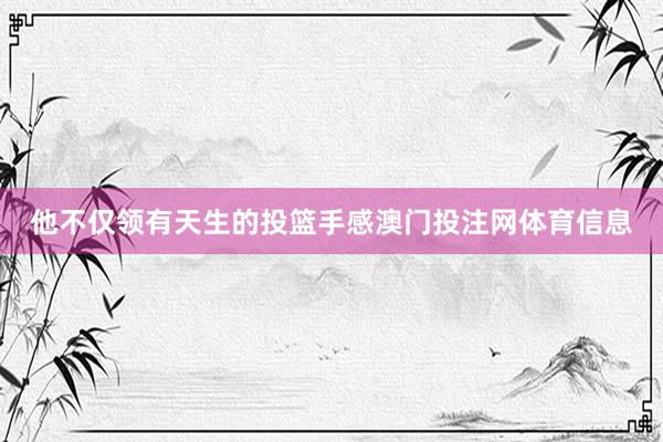 他不仅领有天生的投篮手感澳门投注网体育信息