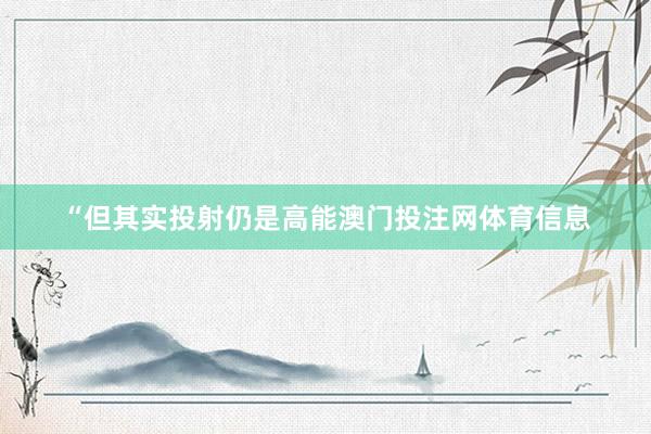 “但其实投射仍是高能澳门投注网体育信息