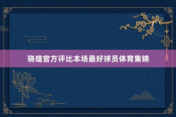骁雄官方评比本场最好球员体育集锦