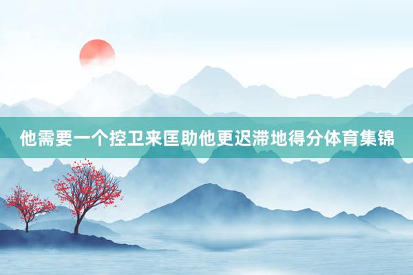 他需要一个控卫来匡助他更迟滞地得分体育集锦