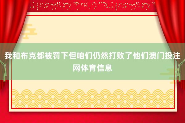 我和布克都被罚下但咱们仍然打败了他们澳门投注网体育信息