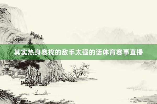 其实热身赛找的敌手太强的话体育赛事直播