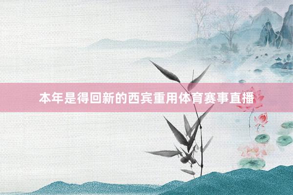 本年是得回新的西宾重用体育赛事直播