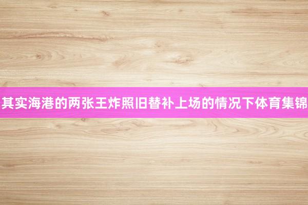 其实海港的两张王炸照旧替补上场的情况下体育集锦