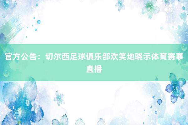 官方公告：切尔西足球俱乐部欢笑地晓示体育赛事直播