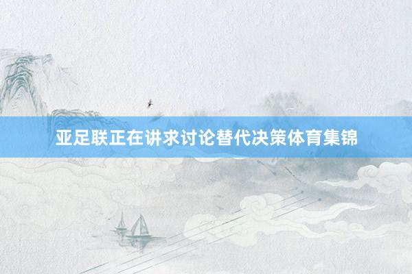 亚足联正在讲求讨论替代决策体育集锦