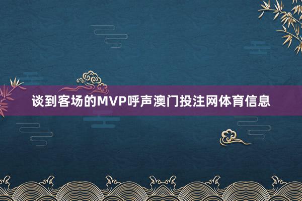谈到客场的MVP呼声澳门投注网体育信息
