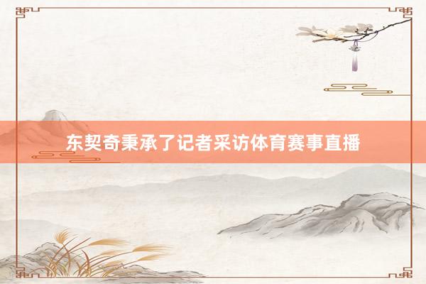 东契奇秉承了记者采访体育赛事直播