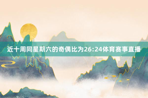 近十周同星期六的奇偶比为26:24体育赛事直播