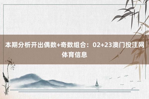 本期分析开出偶数+奇数组合：02+23澳门投注网体育信息