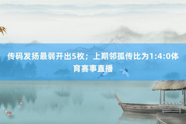 传码发扬最弱开出5枚；上期邻孤传比为1:4:0体育赛事直播