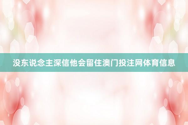 没东说念主深信他会留住澳门投注网体育信息