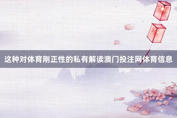 这种对体育刚正性的私有解读澳门投注网体育信息