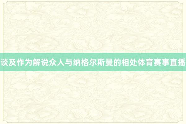 谈及作为解说众人与纳格尔斯曼的相处体育赛事直播