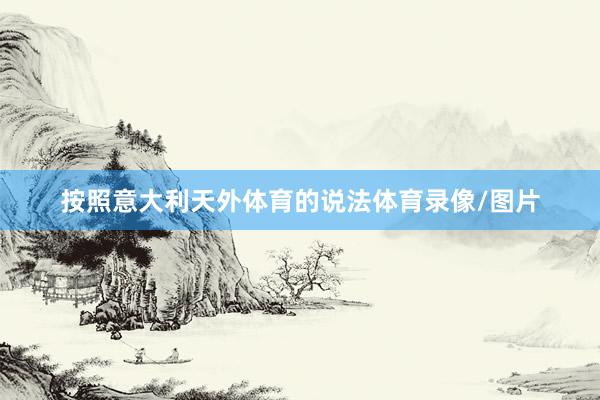 按照意大利天外体育的说法体育录像/图片