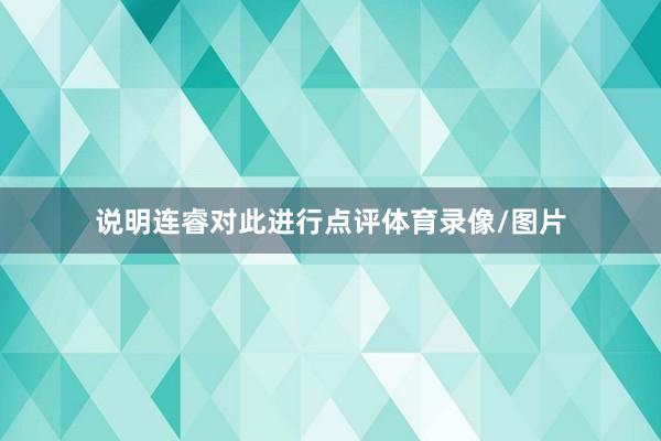 说明连睿对此进行点评体育录像/图片