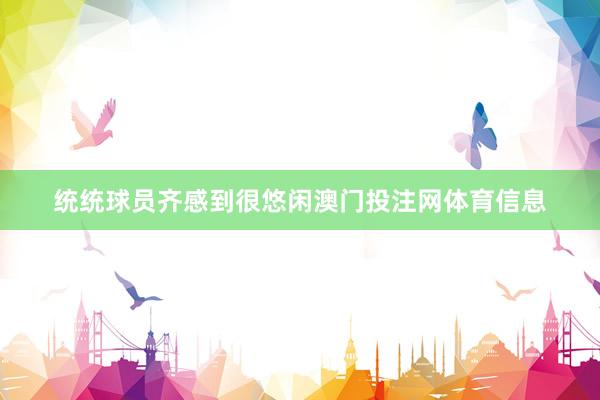 统统球员齐感到很悠闲澳门投注网体育信息