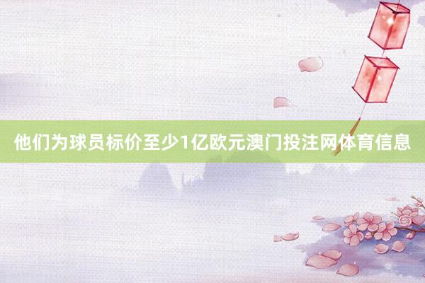 他们为球员标价至少1亿欧元澳门投注网体育信息