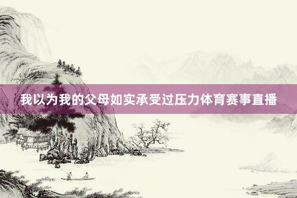 我以为我的父母如实承受过压力体育赛事直播