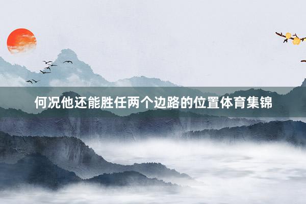 何况他还能胜任两个边路的位置体育集锦
