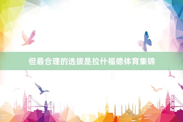 但最合理的选拔是拉什福德体育集锦