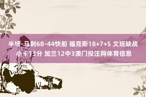 半场-马刺68-44快船 福克斯18+7+5 文班缺战 小卡13分 加兰12中3澳门投注网体育信息