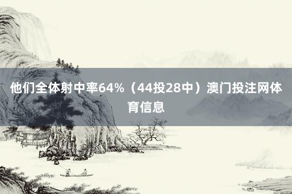 他们全体射中率64%(44投28中)澳门投注网体育信息