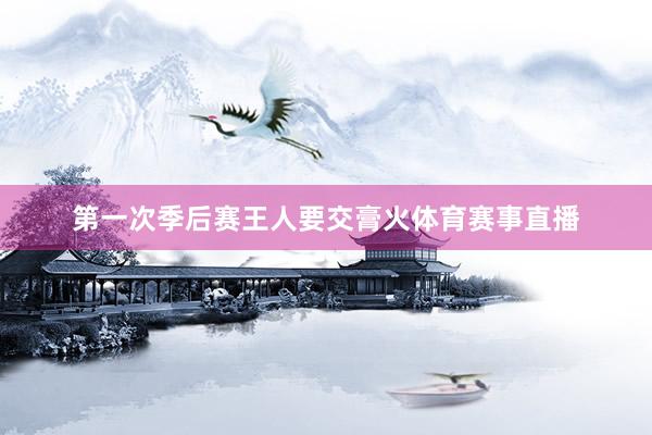 第一次季后赛王人要交膏火体育赛事直播