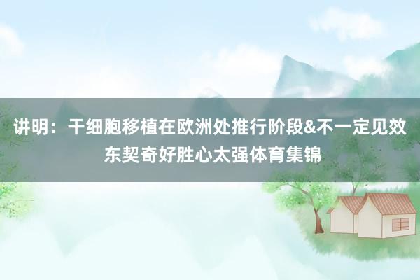 讲明：干细胞移植在欧洲处推行阶段&不一定见效 东契奇好胜心太强体育集锦