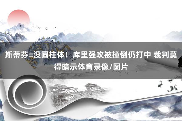 斯蒂芬=没圆柱体！库里强攻被撞倒仍打中 裁判莫得暗示体育录像/图片