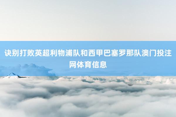 诀别打败英超利物浦队和西甲巴塞罗那队澳门投注网体育信息