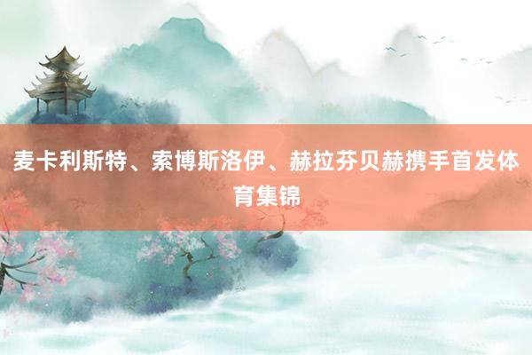 麦卡利斯特、索博斯洛伊、赫拉芬贝赫携手首发体育集锦