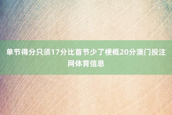 单节得分只须17分比首节少了梗概20分澳门投注网体育信息