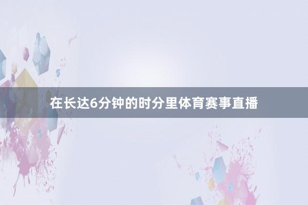 在长达6分钟的时分里体育赛事直播