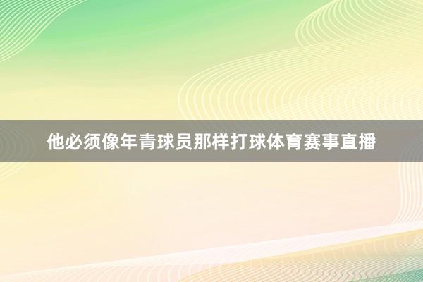 他必须像年青球员那样打球体育赛事直播