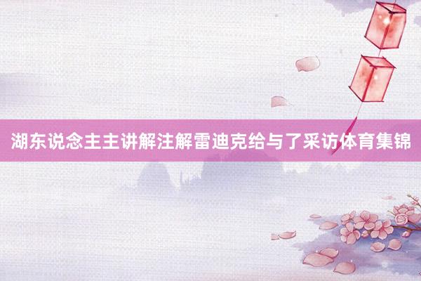 湖东说念主主讲解注解雷迪克给与了采访体育集锦